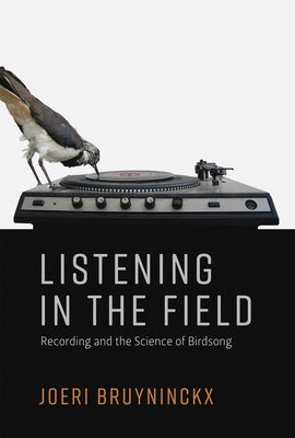 Listening in the Field: Recording and the Science of Birdsong by Bruyninckx, Joeri