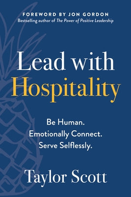 Lead with Hospitality: Be Human. Emotionally Connect. Serve Selflessly. by Scott, Taylor