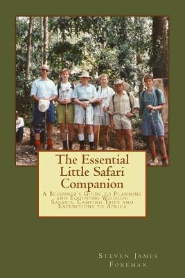 The Essential Little Safari Companion: A Handbook for Planning and Equipping Wildlife Safaris, Camping Trips and Expeditions to Africa by Foreman Frgs, Steven James