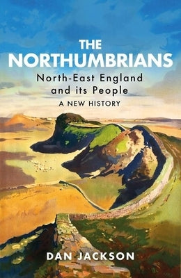 The Northumbrians: North-East England and Its People -- A New History by Jackson, Dan