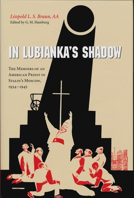 In Lubianka's Shadow: The Memoirs of an American Priest in Stalin's Moscow, 1934-1945 by Braun Aa, L?opold L. S.