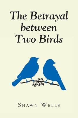 The Betrayal between Two Birds by Wells, Shawn