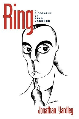 Ring: A Biography of Ring Lardner by Yardley, Jonathan