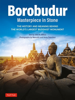 Borobudur: Masterpiece in Stone: The History and Meaning Behind the World's Largest Buddhist Monument (Revised Third Edition) by Miksic, John N.