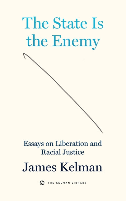 The State Is the Enemy: Essays on Liberation and Racial Justice by Kelman, James