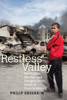 Restless Valley: Revolution, Murder, and Intrigue in the Heart of Central Asia by Shishkin, Philip