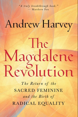 The Magdalene Revolution: The Return of the Sacred Feminine and the Birth of Radical Equality by Harvey, Andrew