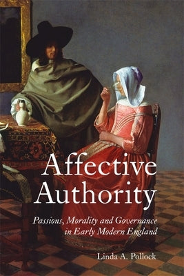 Affective Authority: Passions, Morality and Governance in Early Modern England by Linda Pollock, Linda A.