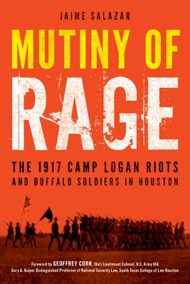 Mutiny of Rage: The 1917 Camp Logan Riots and Buffalo Soldiers in Houston by Salazar, Jaime