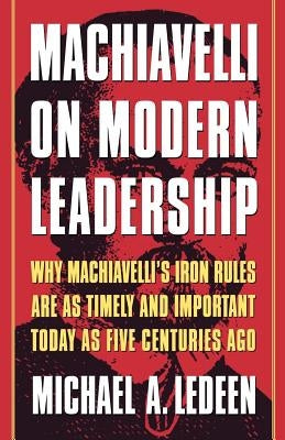 Machiavelli on Modern Leadership: Why Machiavelli's Iron Rules Are as Timely and Important Today as Five Centuries Ago by Ledeen, Michael Arthur