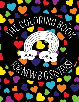 The Coloring Book For New Big Sisters: Hearts and Rainbows New Baby Color Book for Big Sisters Ages 2-6, Perfect Gift for Big Sisters with a New Sibli by Oyster, Poppy