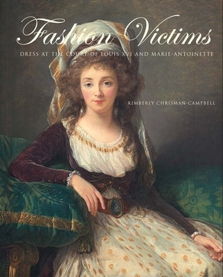 Fashion Victims: Dress at the Court of Louis XVI and Marie-Antoinette by Chrisman-Campbell, Kimberly