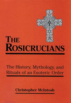 The Rosicrucians: The History, Mythology, and Rituals of an Esoteric Order by McIntosh, Christopher