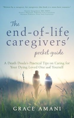 The End-of-Life Caregivers' Pocket Guide: A Death Doula's Practical Tips on Caring for Your Dying Loved One and Yourself by Amani, Grace