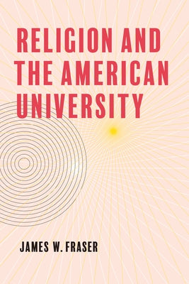 Religion and the American University by Fraser, James W.