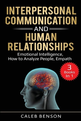 Interpersonal Communication and Human Relationships: 3 Books in 1 - Emotional Intelligence, How to Analyze People, Empath by Benson, Caleb