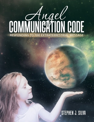 Angel Communication Code: Responding to the Extraterrestrial Message by Silva, Stephen J.