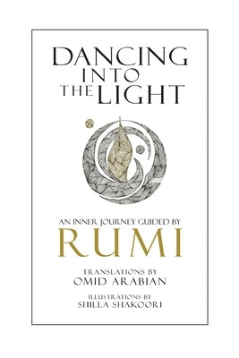 Dancing Into The Light: An Inner Journey Guided By Rumi by Arabian, Omid