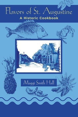 Flavors of St. Augustine: A Historic Cookbook by Hall, Maggi Smith