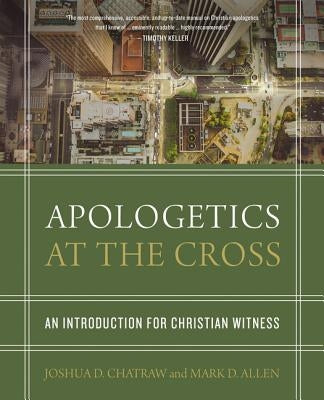 Apologetics at the Cross: An Introduction for Christian Witness by Chatraw, Joshua D.