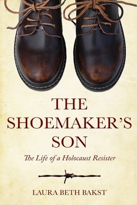 The Shoemaker's Son: The Life of a Holocaust Resister by Bakst, Laura Beth