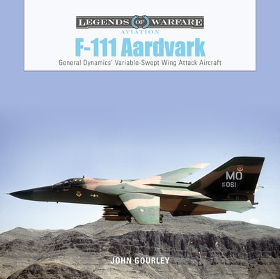 F-111 Aardvark: General Dynamics' Variable-Swept-Wing Attack Aircraft by Gourley, John