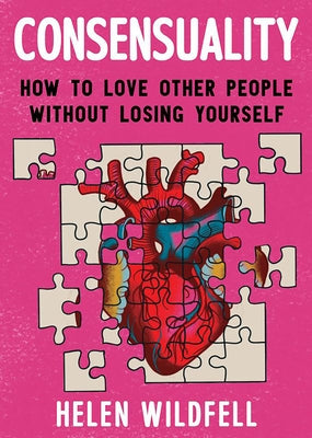 Consensuality: How to Love Other People Without Losing Yourself by Wildfell, Helen