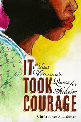 It Took Courage: Eliza Winston's Quest for Freedom by Lehman, Christopher P.