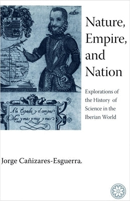 Nature, Empire, and Nation: Explorations of the History of Science in the Iberian World by Ca&#195;&#177;izares-Esguerra, Jorge