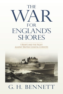 The War for England's Shores: S-Boats and the Fight Against British Coastal Convoys by Bennett, G. H.