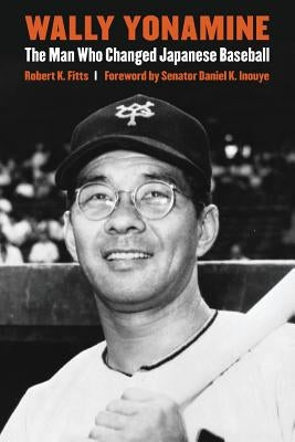 Wally Yonamine: The Man Who Changed Japanese Baseball by Fitts, Robert K.