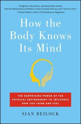 How the Body Knows Its Mind: The Surprising Power of the Physical Environment to Influence How You Think and Feel by Beilock, Sian
