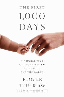 The First 1,000 Days: A Crucial Time for Mothers and Children -- And the World by Thurow, Roger