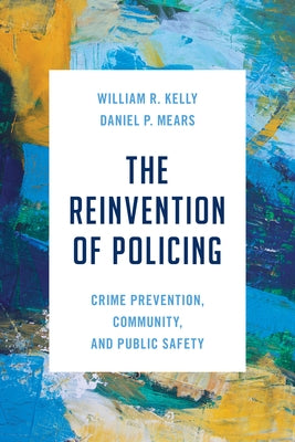 The Reinvention of Policing: Crime Prevention, Community, and Public Safety by Kelly, William R.