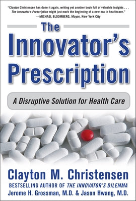 The Innovator's Prescription: A Disruptive Solution for Health Care by Christensen, Clayton M.