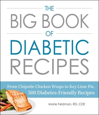 The Big Book of Diabetic Recipes: From Chipotle Chicken Wraps to Key Lime Pie, 500 Diabetes-Friendly Recipes by Feldman, Marie