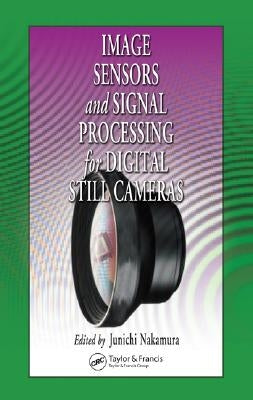 Image Sensors and Signal Processing for Digital Still Cameras by Nakamura, Junichi