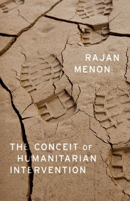 The Conceit of Humanitarian Intervention by Menon, Rajan