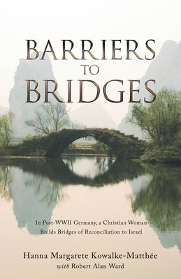 Barriers to Bridges: In Post- Wwii Germany, a Christian Woman Builds Bridges of Reconciliation to Israel by Kowalke-Matth&#195;&#169;e, Hanna Margarete