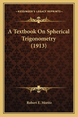 A Textbook On Spherical Trigonometry (1913) by Moritz, Robert E.