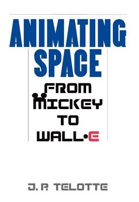 Animating Space: From Mickey to Wall-E by Telotte, J. P.