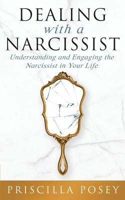 Dealing With A Narcissist: Understanding and Engaging the Narcissist in Your Life by Posey, Priscilla