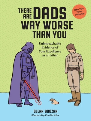 There Are Dads Way Worse Than You: Unimpeachable Evidence of Your Excellence as a Father by Boozan, Glenn