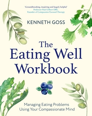 The Eating Well Workbook: Managing Eating Problems Using Your Compassionate Mind by Goss, Kenneth