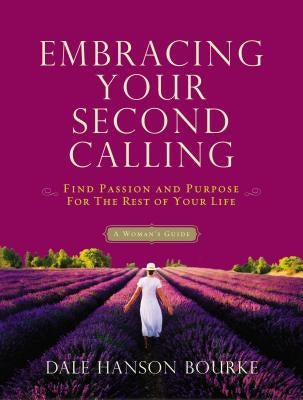 Embracing Your Second Calling: Find Passion and Purpose for the Rest of Your Life: A Woman's Guide by Bourke, Dale Hanson