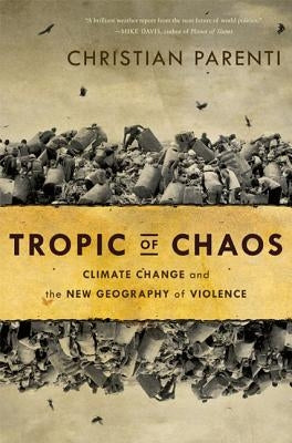 Tropic of Chaos: Climate Change and the New Geography of Violence by Parenti, Christian