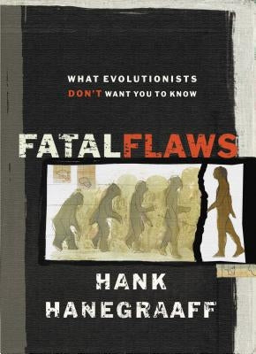 Fatal Flaws: What Evolutionists Don't Want You to Know by Hanegraaff, Hank