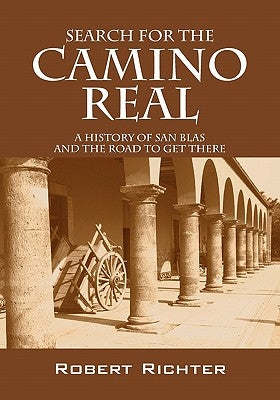 Search for the Camino Real: A History of San Blas and the Road to Get There by Richter, Robert