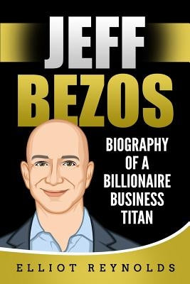 Jeff Bezos: Biography of a Billionaire Business Titan by Reynolds, Elliot