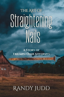 The Art of Straightening Nails: A Story of Triumph Over Adversity by Judd, Randy